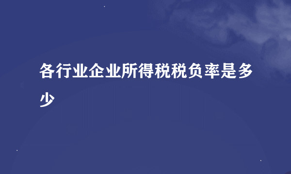 各行业企业所得税税负率是多少