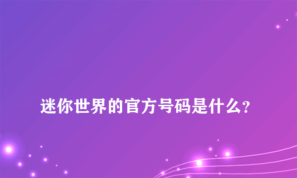 
迷你世界的官方号码是什么？

