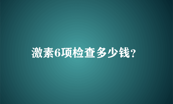 激素6项检查多少钱？