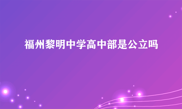 福州黎明中学高中部是公立吗