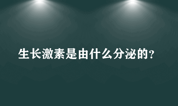 生长激素是由什么分泌的？