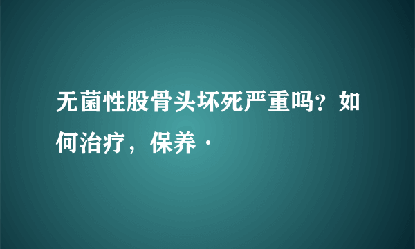 无菌性股骨头坏死严重吗？如何治疗，保养·