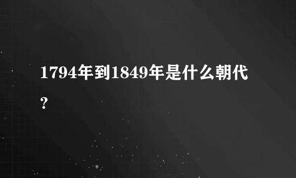 1794年到1849年是什么朝代？