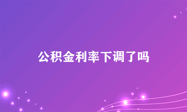 公积金利率下调了吗