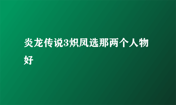 炎龙传说3炽凤选那两个人物好