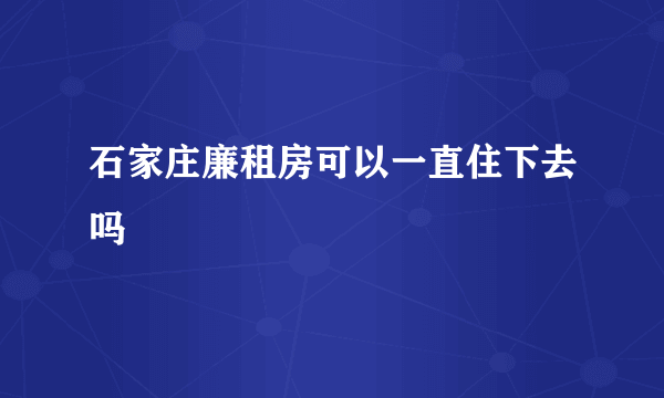 石家庄廉租房可以一直住下去吗