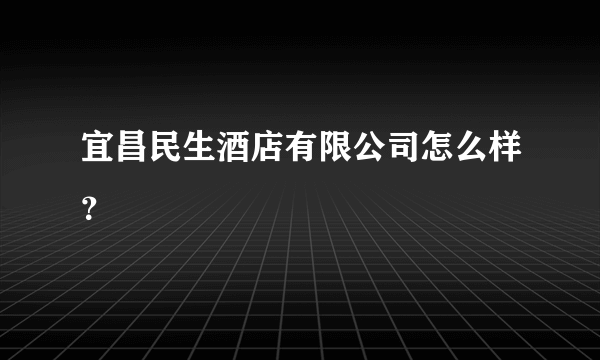 宜昌民生酒店有限公司怎么样？