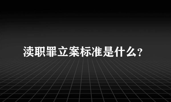 渎职罪立案标准是什么？