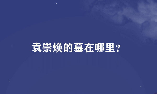 袁崇焕的墓在哪里？