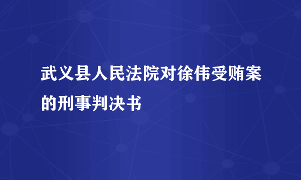 武义县人民法院对徐伟受贿案的刑事判决书