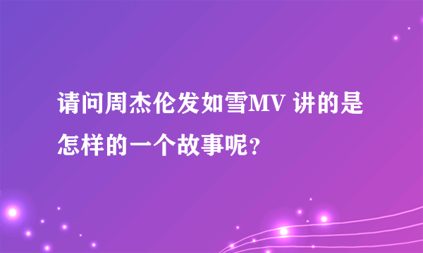 请问周杰伦发如雪MV 讲的是怎样的一个故事呢？