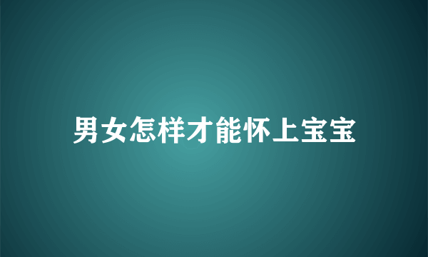 男女怎样才能怀上宝宝