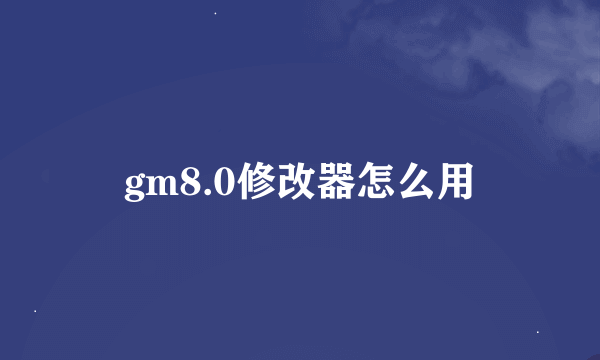 gm8.0修改器怎么用