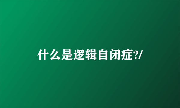 什么是逻辑自闭症?/