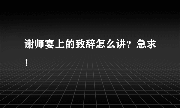 谢师宴上的致辞怎么讲？急求！