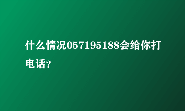 什么情况057195188会给你打电话？