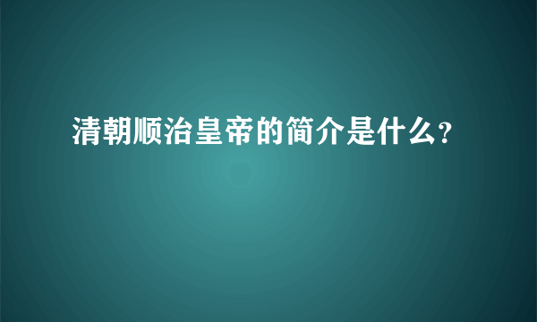 清朝顺治皇帝的简介是什么？