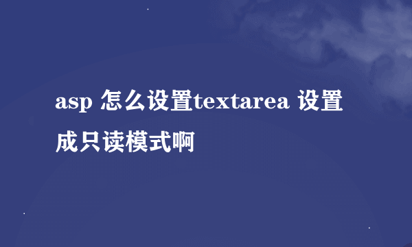 asp 怎么设置textarea 设置成只读模式啊