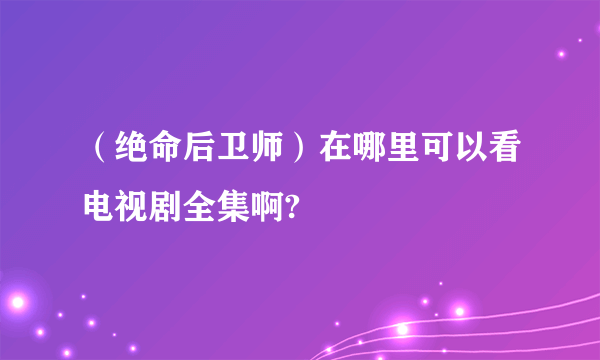 （绝命后卫师）在哪里可以看电视剧全集啊?