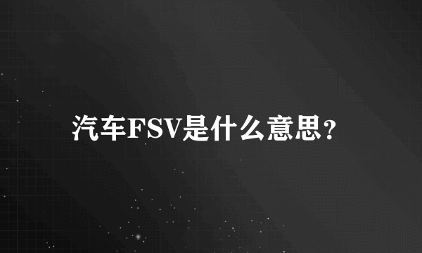 汽车FSV是什么意思？