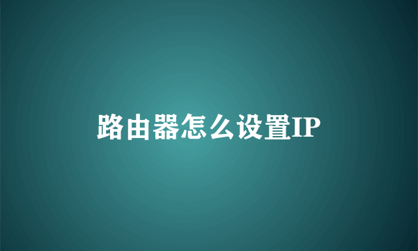 路由器怎么设置IP