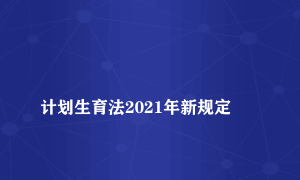 
计划生育法2021年新规定

