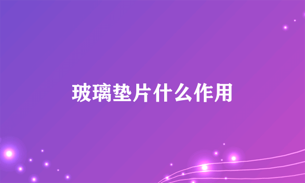 玻璃垫片什么作用