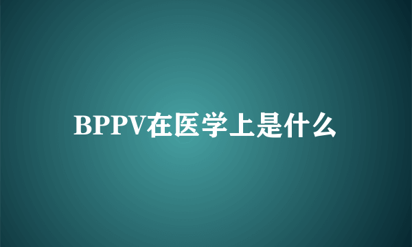 BPPV在医学上是什么