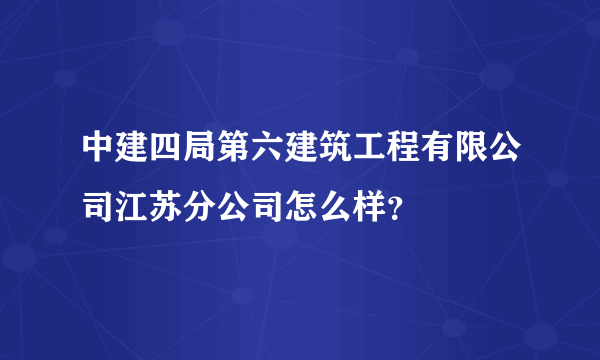 中建四局第六建筑工程有限公司江苏分公司怎么样？