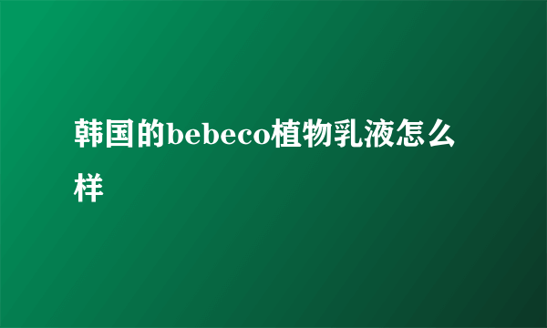 韩国的bebeco植物乳液怎么样