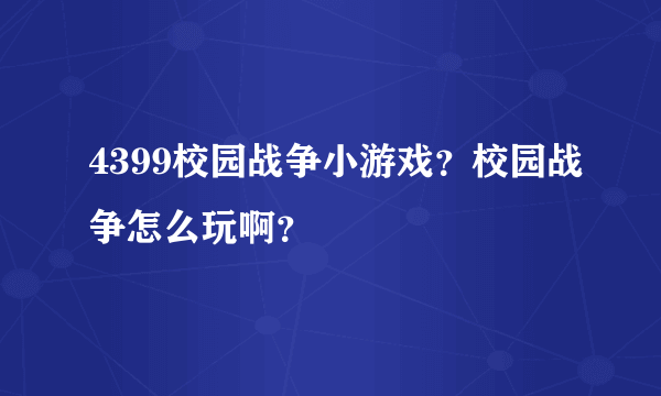 4399校园战争小游戏？校园战争怎么玩啊？