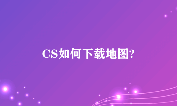 CS如何下载地图?