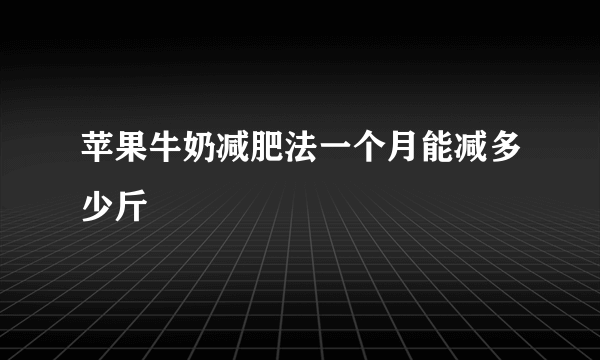 苹果牛奶减肥法一个月能减多少斤