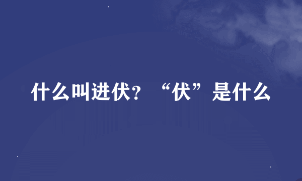 什么叫进伏？“伏”是什么