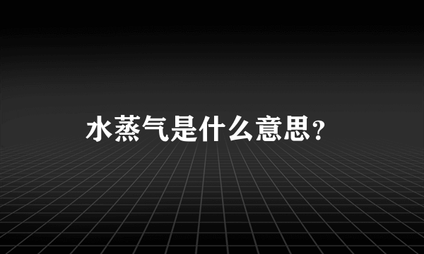 水蒸气是什么意思？