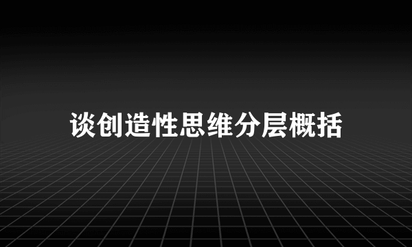 谈创造性思维分层概括