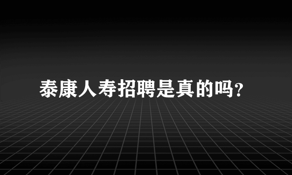 泰康人寿招聘是真的吗？