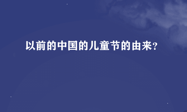 以前的中国的儿童节的由来？