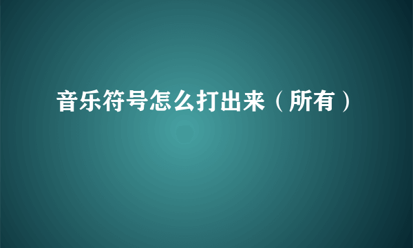 音乐符号怎么打出来（所有）