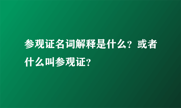 参观证名词解释是什么？或者什么叫参观证？