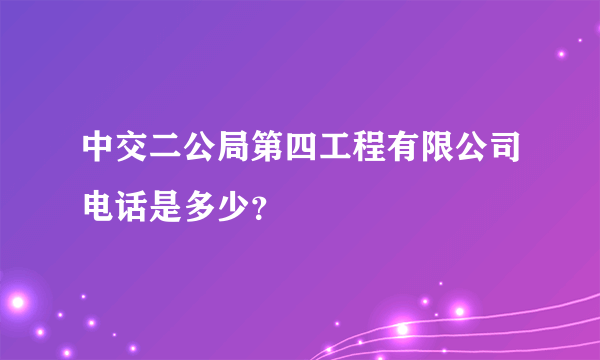 中交二公局第四工程有限公司电话是多少？