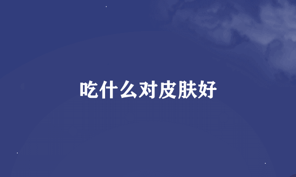 吃什么对皮肤好