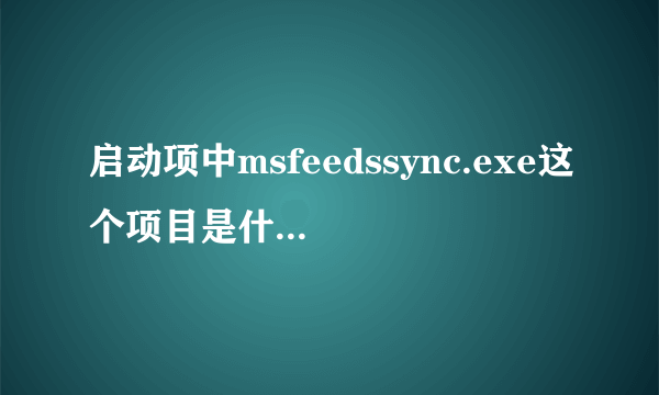 启动项中msfeedssync.exe这个项目是什么？是不是病毒？能否不用它？我用的是IE8,