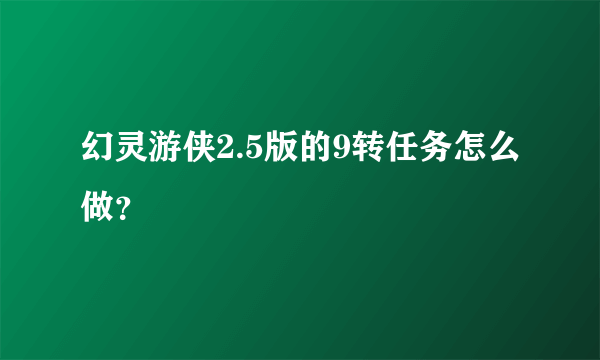 幻灵游侠2.5版的9转任务怎么做？