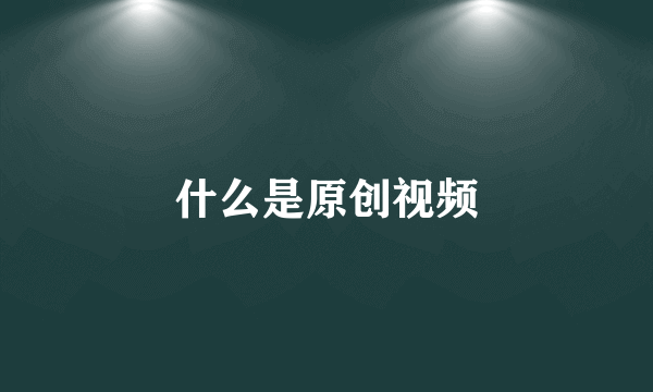 什么是原创视频