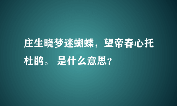 庄生晓梦迷蝴蝶，望帝春心托杜鹃。 是什么意思？