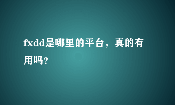 fxdd是哪里的平台，真的有用吗？