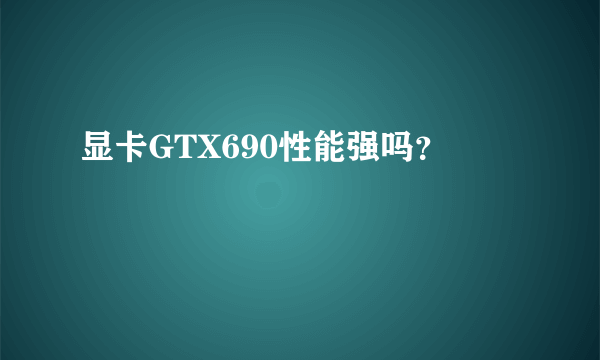 显卡GTX690性能强吗？