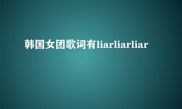 韩国女团歌词有liarliarliar