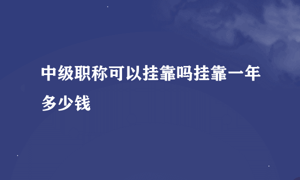 中级职称可以挂靠吗挂靠一年多少钱